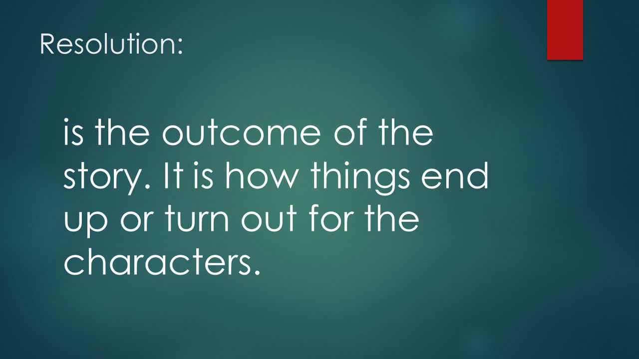 Resolution: is the outcome of the story. It is how things end up or turn out for the characters.
