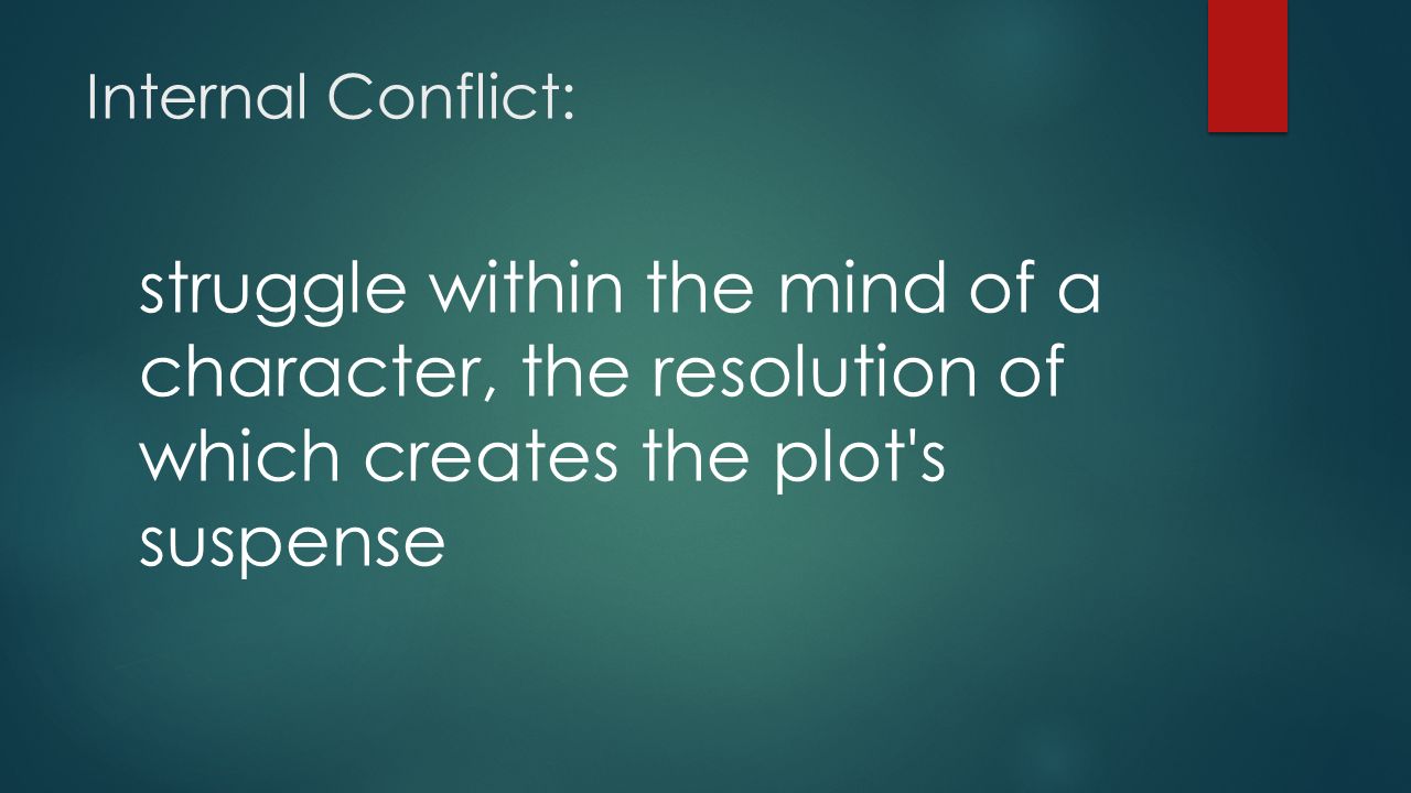 Internal Conflict: struggle within the mind of a character, the resolution of which creates the plot s suspense