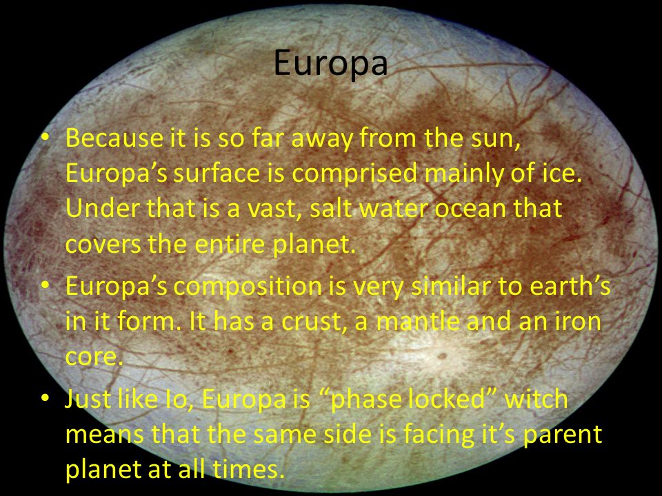 Europa Because it is so far away from the sun, Europa’s surface is comprised mainly of ice.