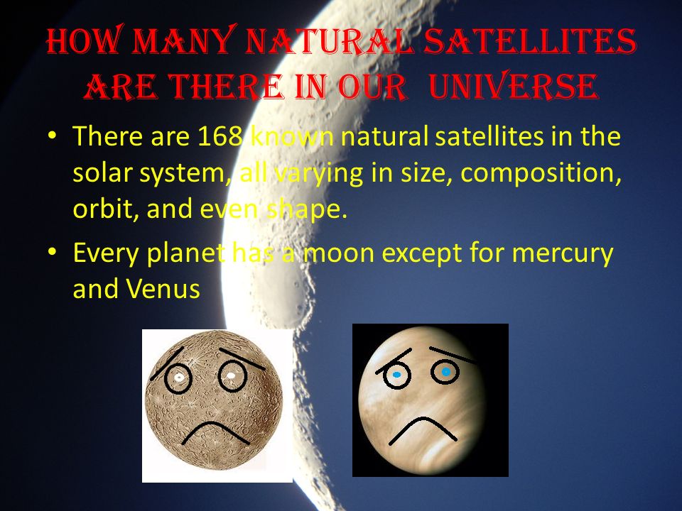 How Many Natural Satellites are There in Our Universe There are 168 known natural satellites in the solar system, all varying in size, composition, orbit, and even shape.
