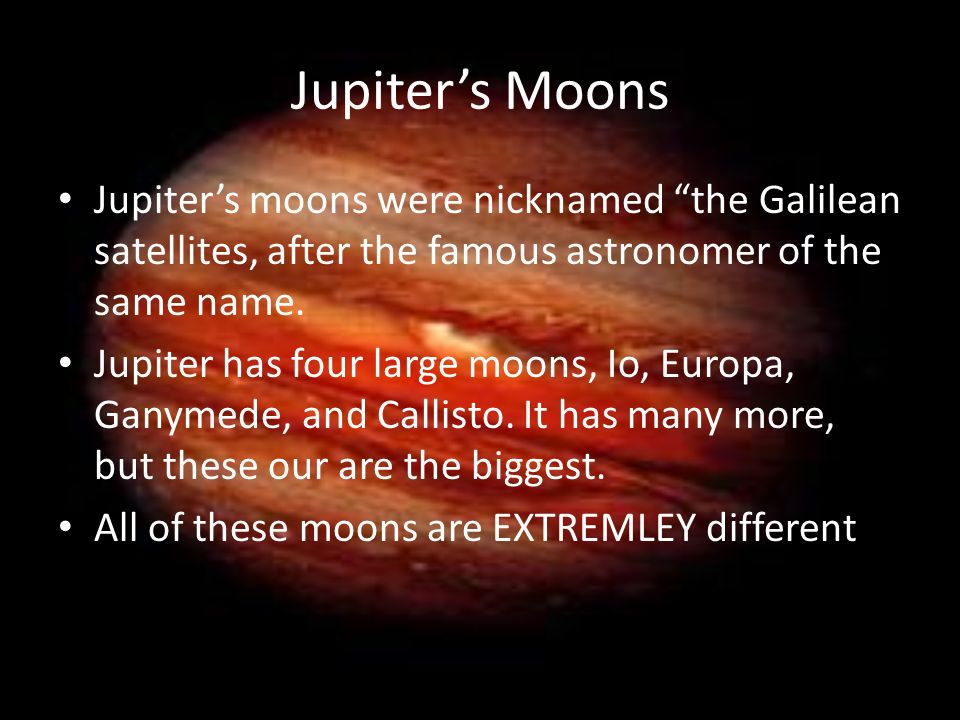 Jupiter’s Moons Jupiter’s moons were nicknamed the Galilean satellites, after the famous astronomer of the same name.