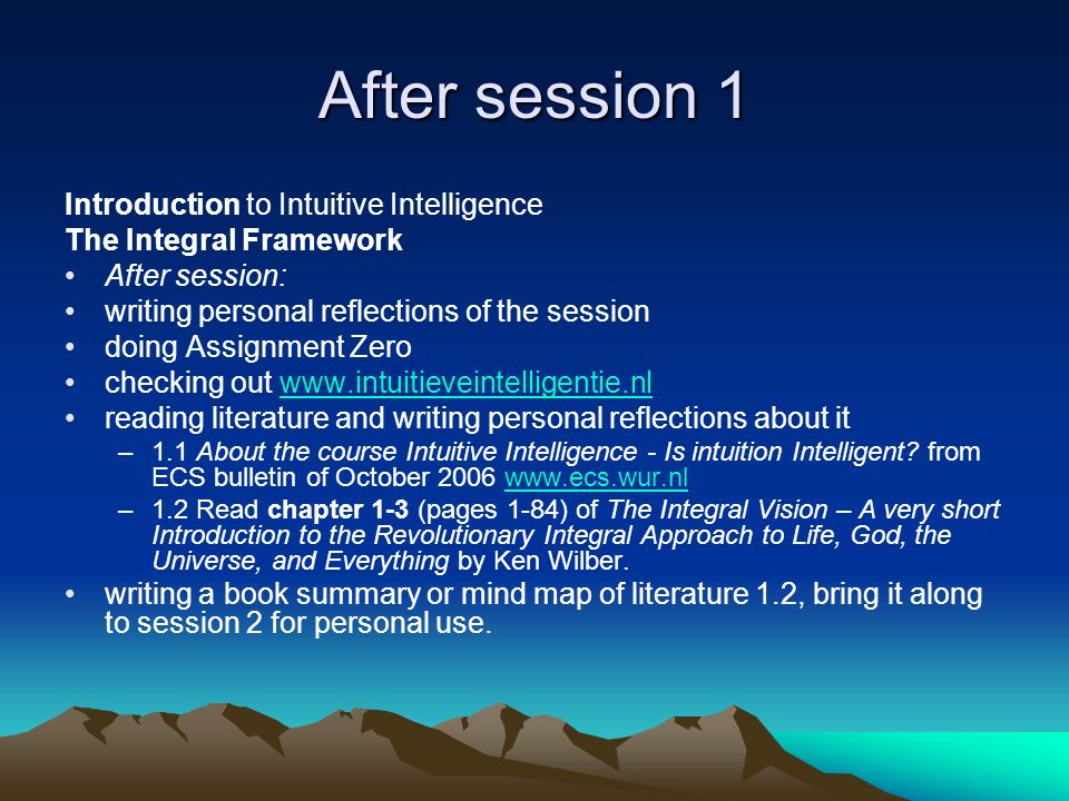 After session 1 Introduction to Intuitive Intelligence The Integral Framework After session: writing personal reflections of the session doing Assignment Zero checking out   reading literature and writing personal reflections about it –1.1 About the course Intuitive Intelligence - Is intuition Intelligent.