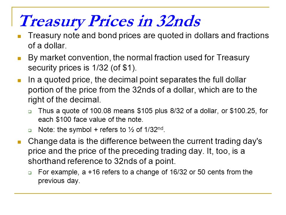 Treasury Prices in 32nds Treasury note and bond prices are quoted in dollars and fractions of a dollar.