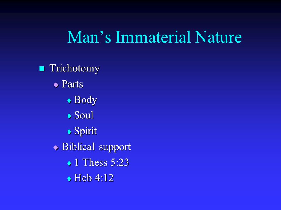 Man’s Immaterial Nature Trichotomy Trichotomy  Parts  Body  Soul  Spirit  Biblical support  1 Thess 5:23  Heb 4:12