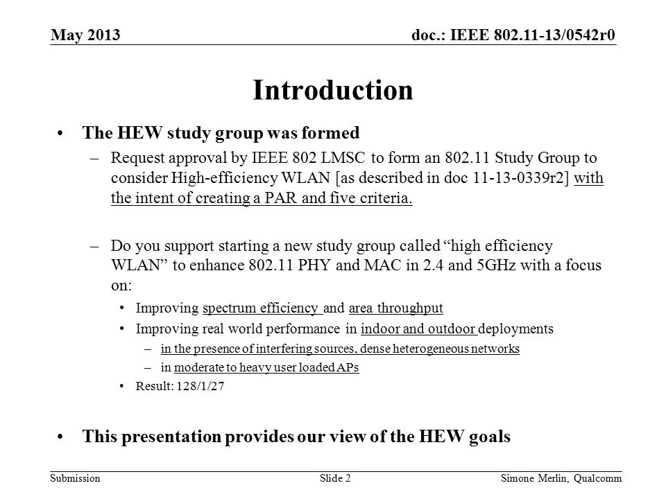 doc.: IEEE /0542r0 Submission Introduction The HEW study group was formed –Request approval by IEEE 802 LMSC to form an Study Group to consider High-efficiency WLAN [as described in doc r2] with the intent of creating a PAR and five criteria.