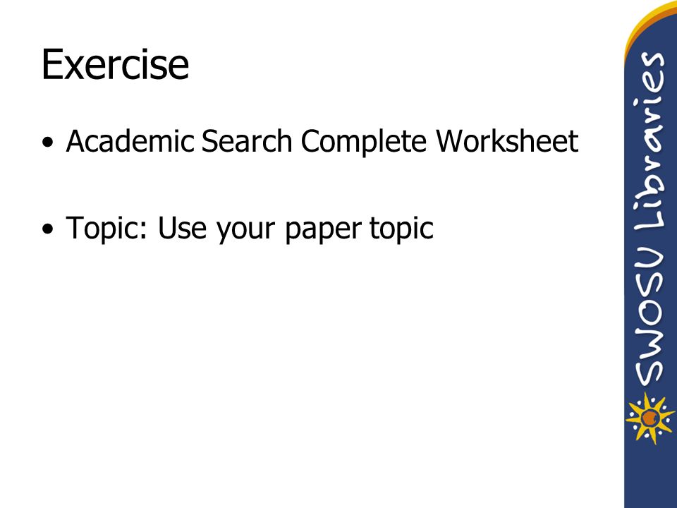 Exercise Academic Search Complete Worksheet Topic: Use your paper topic