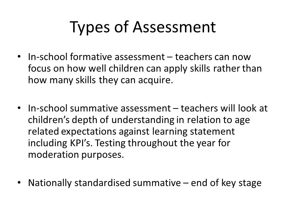Types of Assessment In-school formative assessment – teachers can now focus on how well children can apply skills rather than how many skills they can acquire.