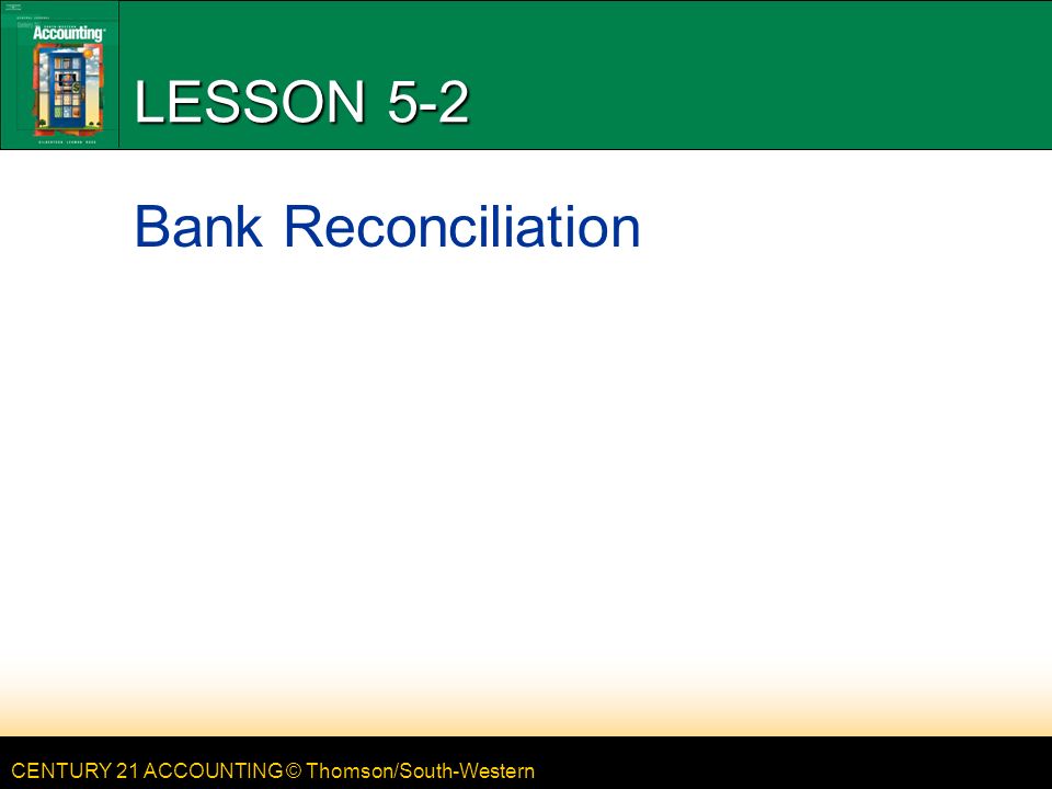 CENTURY 21 ACCOUNTING © Thomson/South-Western LESSON 5-2 Bank Reconciliation