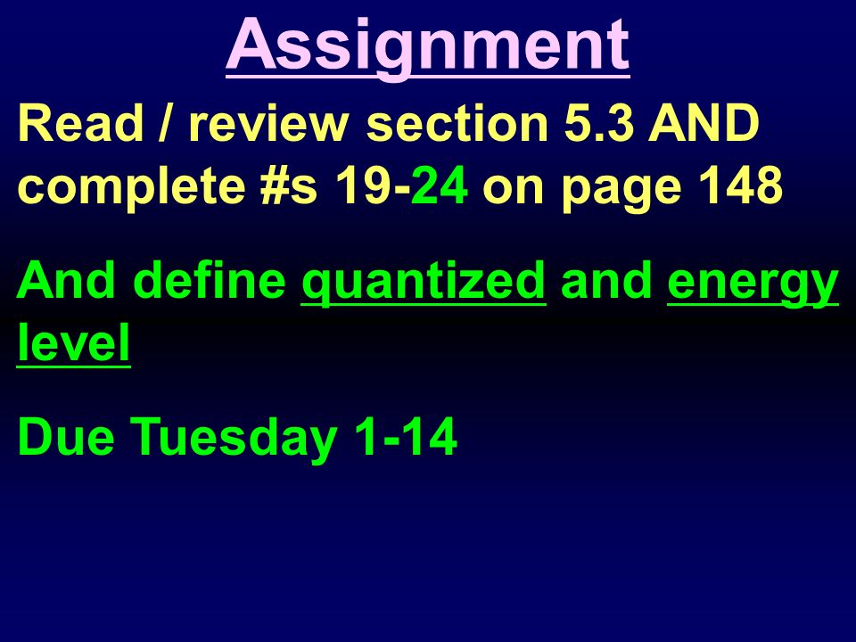 Read / review section 5.3 AND complete #s on page 148 And define quantized and energy level Due Tuesday 1-14 Assignment