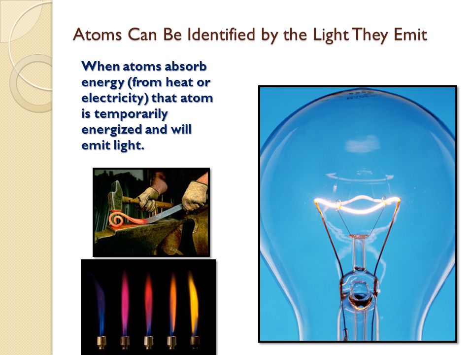 Atoms Can Be Identified by the Light They Emit When atoms absorb energy (from heat or electricity) that atom is temporarily energized and will emit light.
