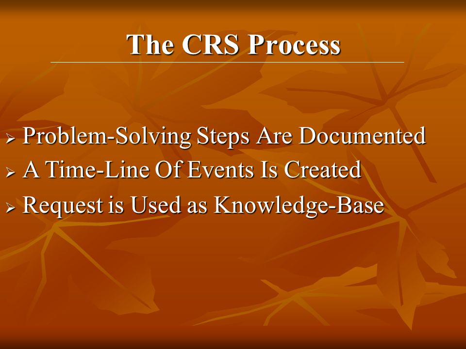  A Time-Line Of Events Is Created  Request is Used as Knowledge-Base The CRS Process  Problem-Solving Steps Are Documented