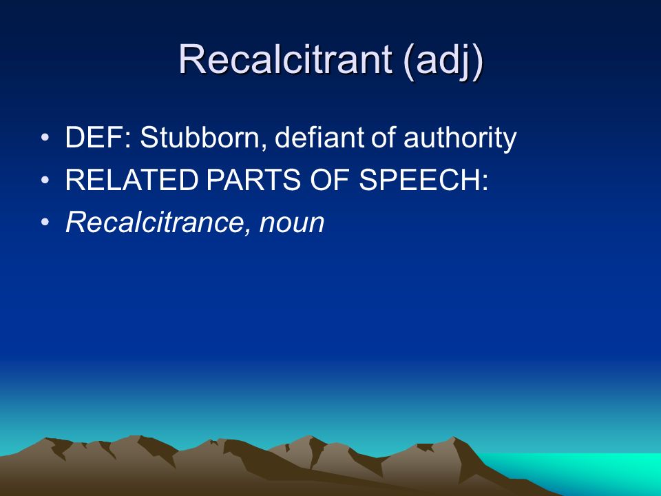 Recalcitrant (adj) DEF: Stubborn, defiant of authority RELATED PARTS OF SPEECH: Recalcitrance, noun