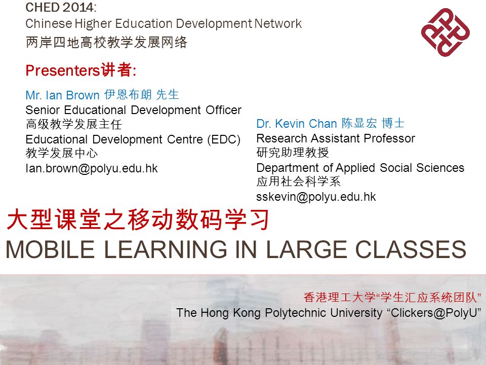 大型课堂之移动数码学习 MOBILE LEARNING IN LARGE CLASSES CHED 2014: Chinese Higher Education Development Network 两岸四地高校教学发展网络 Presenters 讲者 : Mr.