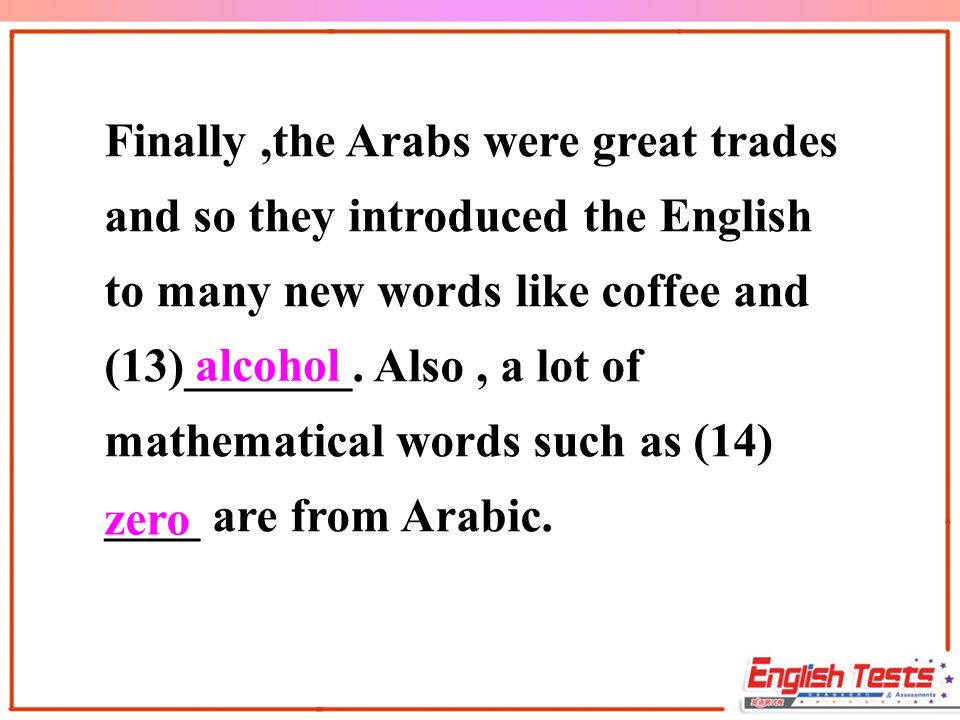 Finally,the Arabs were great trades and so they introduced the English to many new words like coffee and (13)_______.