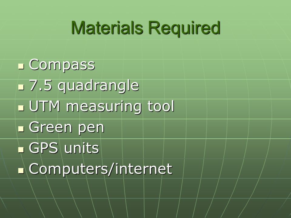 Materials Required Compass Compass 7.5 quadrangle 7.5 quadrangle UTM measuring tool UTM measuring tool Green pen Green pen GPS units GPS units Computers/internet Computers/internet