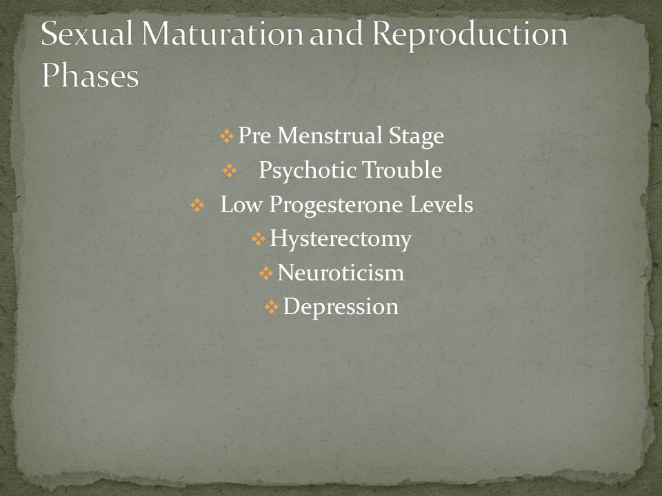  Pre Menstrual Stage  Psychotic Trouble  Low Progesterone Levels  Hysterectomy  Neuroticism  Depression