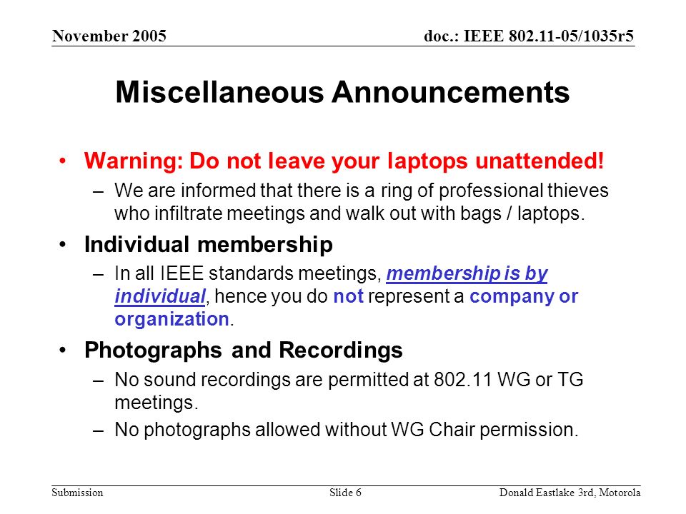 doc.: IEEE /1035r5 Submission November 2005 Donald Eastlake 3rd, MotorolaSlide 6 Miscellaneous Announcements Warning: Do not leave your laptops unattended.