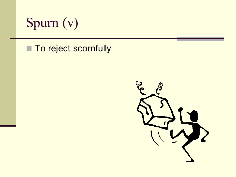 Spurn (v) To reject scornfully