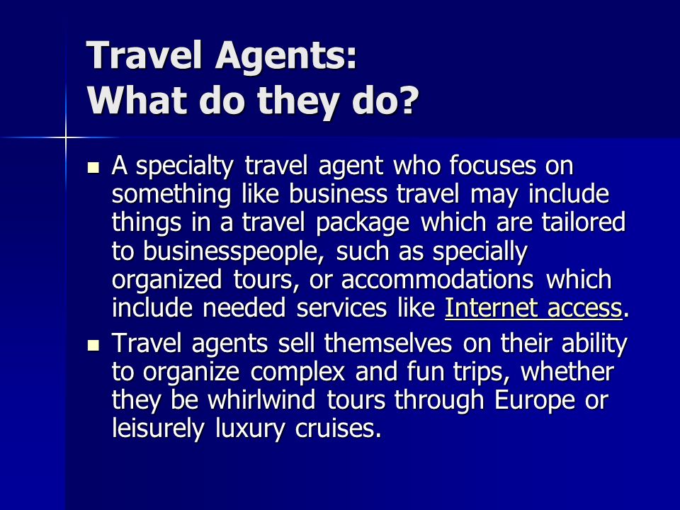 A specialty travel agent who focuses on something like business travel may include things in a travel package which are tailored to businesspeople, such as specially organized tours, or accommodations which include needed services like Internet access.