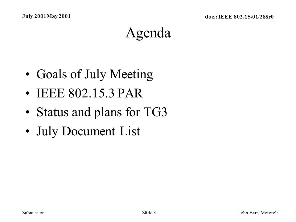 doc.: IEEE /288r0 Submission July 2001May 2001 John Barr, MotorolaSlide 3 Agenda Goals of July Meeting IEEE PAR Status and plans for TG3 July Document List