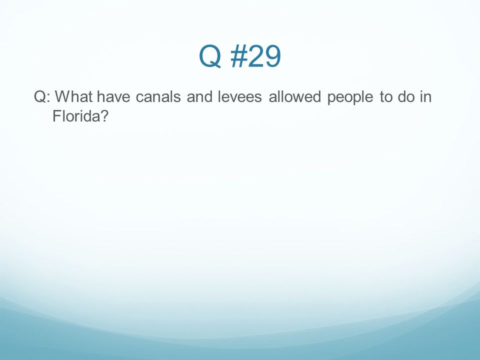 Q #29 Q: What have canals and levees allowed people to do in Florida