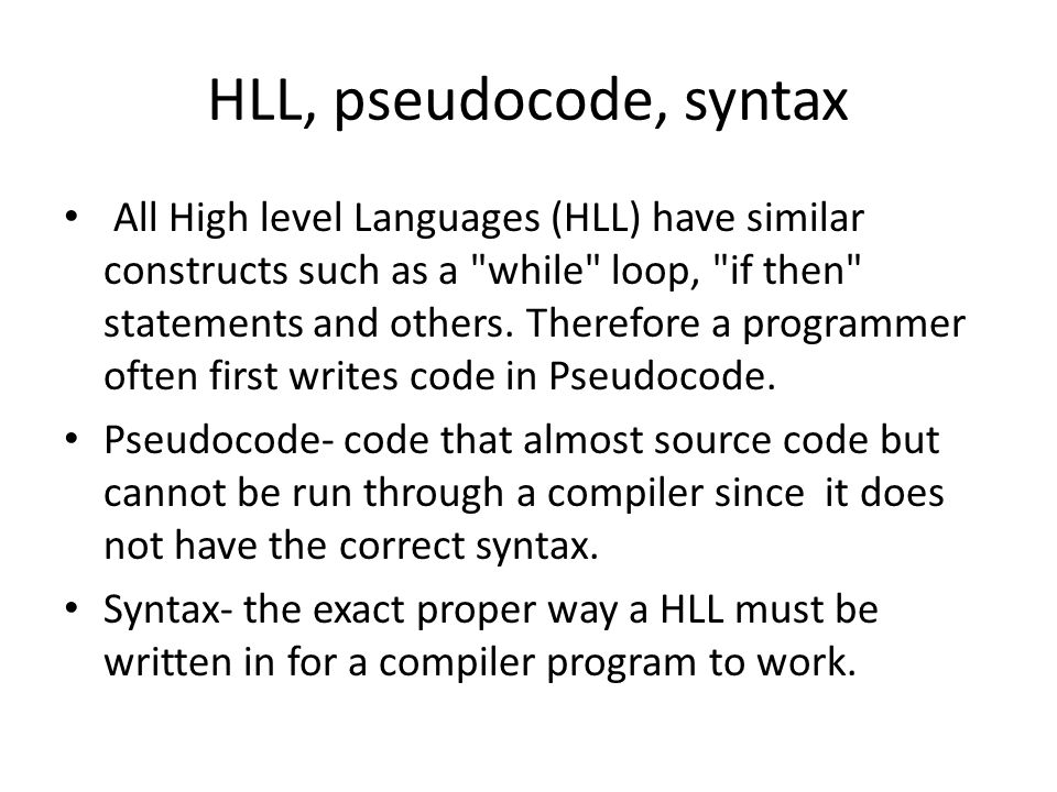 HLL, pseudocode, syntax All High level Languages (HLL) have similar constructs such as a while loop, if then statements and others.