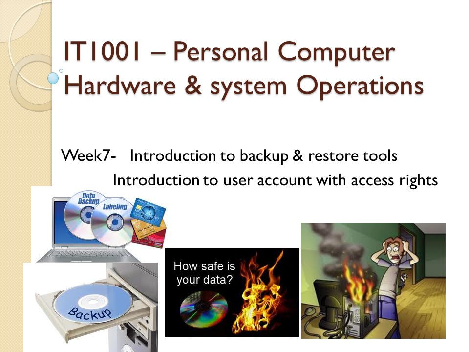 IT1001 – Personal Computer Hardware & system Operations Week7- Introduction to backup & restore tools Introduction to user account with access rights