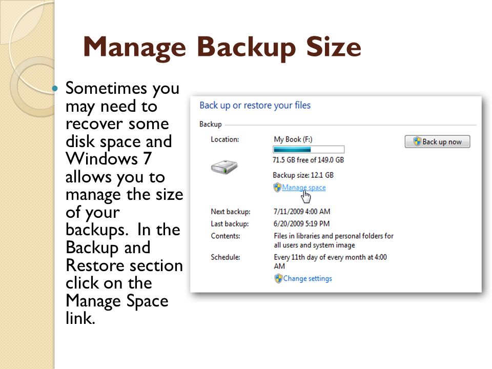 Manage Backup Size Sometimes you may need to recover some disk space and Windows 7 allows you to manage the size of your backups.