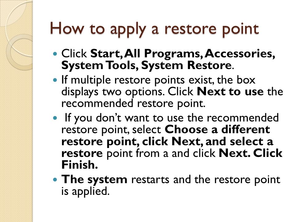 How to apply a restore point Click Start, All Programs, Accessories, System Tools, System Restore.
