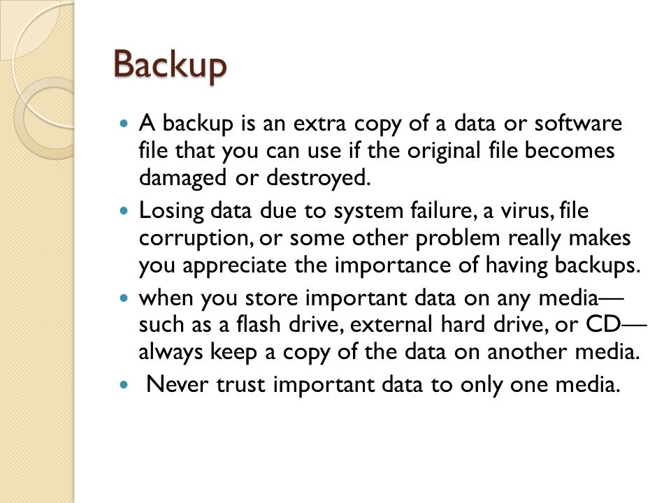 Backup A backup is an extra copy of a data or software file that you can use if the original file becomes damaged or destroyed.