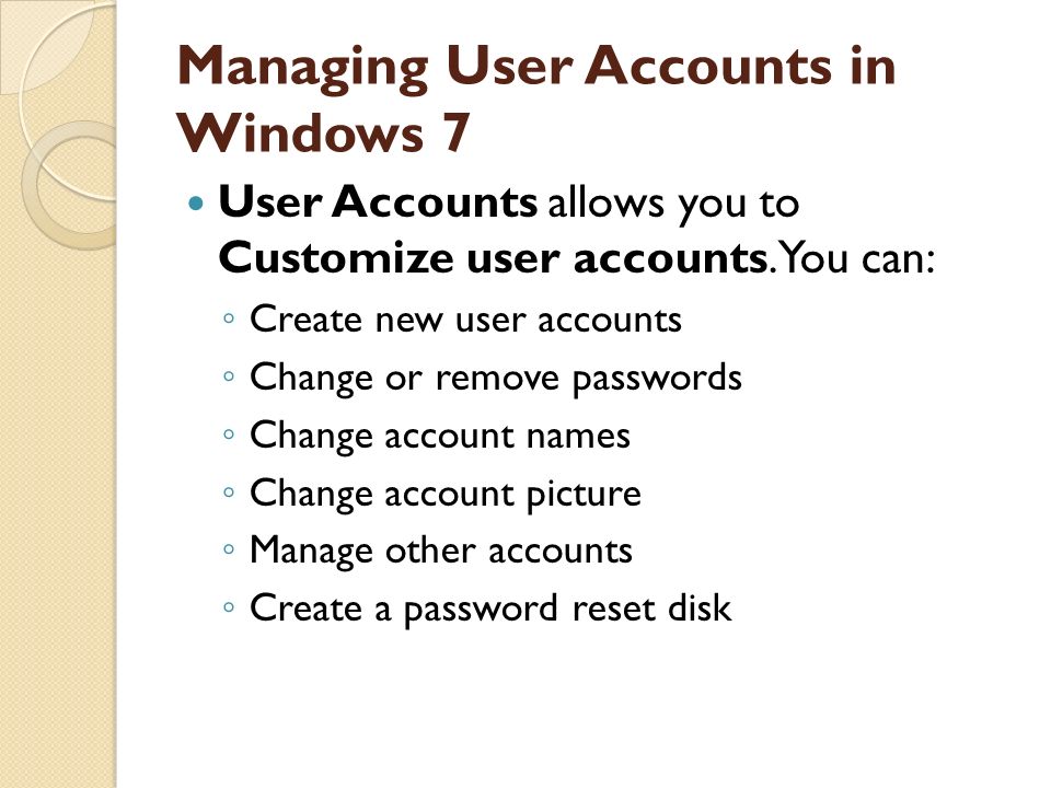 Managing User Accounts in Windows 7 User Accounts allows you to Customize user accounts.