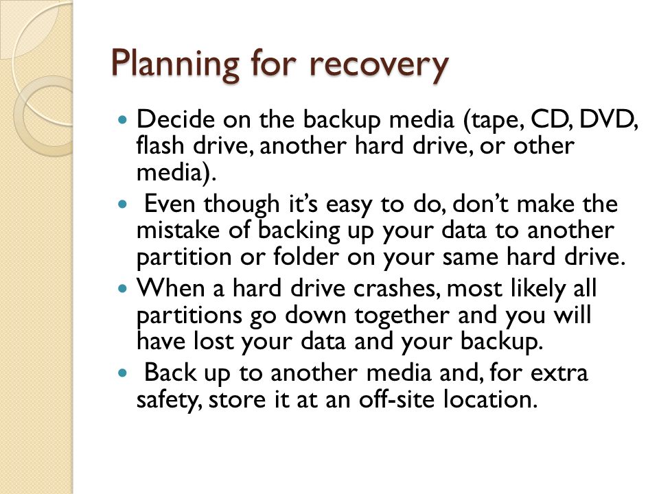 Planning for recovery Decide on the backup media (tape, CD, DVD, flash drive, another hard drive, or other media).
