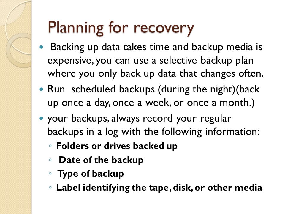 Planning for recovery Backing up data takes time and backup media is expensive, you can use a selective backup plan where you only back up data that changes often.