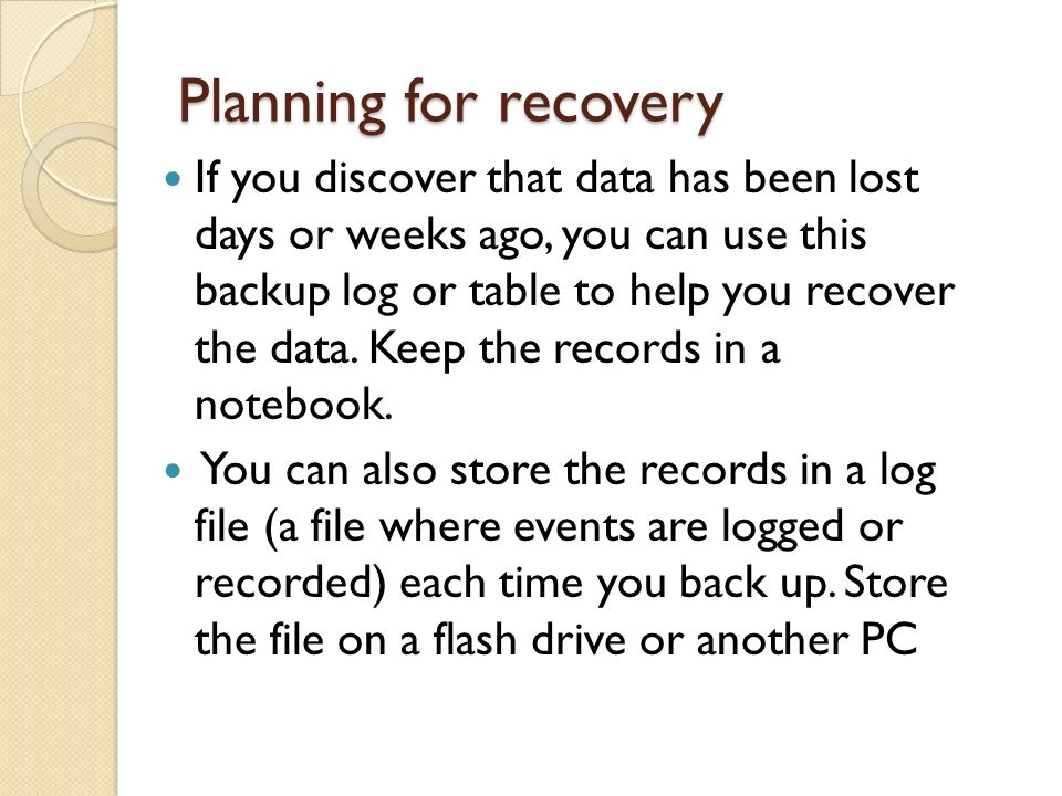 Planning for recovery If you discover that data has been lost days or weeks ago, you can use this backup log or table to help you recover the data.