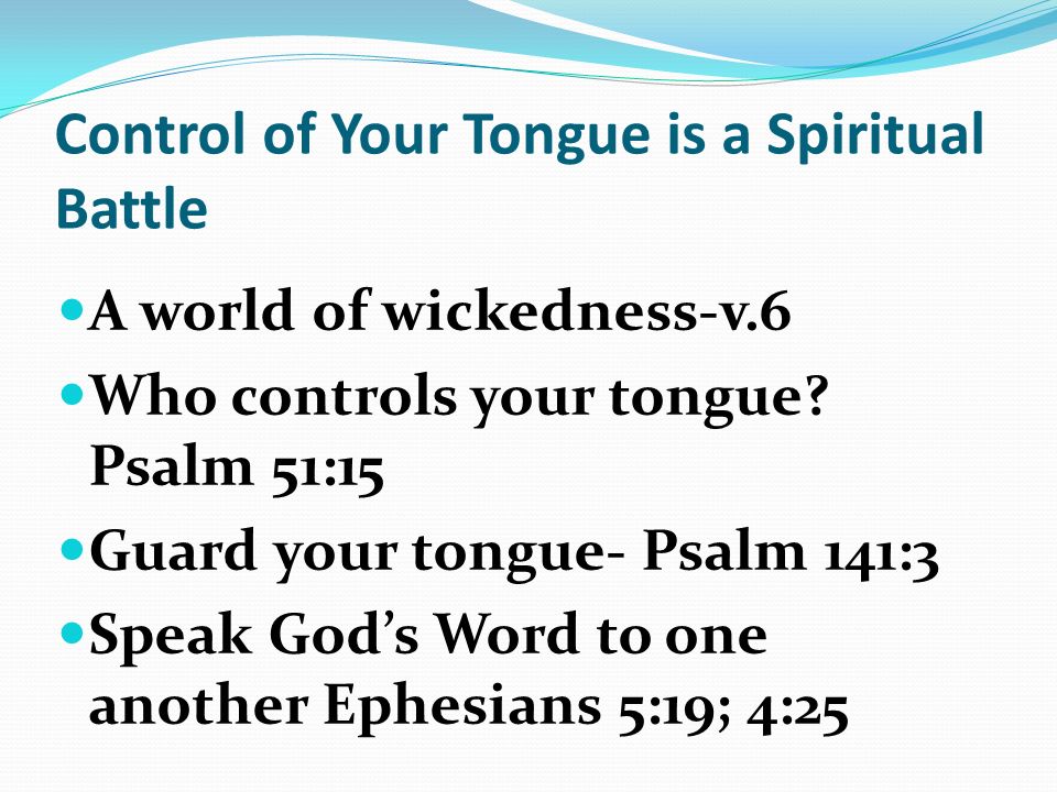 Control of Your Tongue is a Spiritual Battle A world of wickedness-v.6 Who controls your tongue.