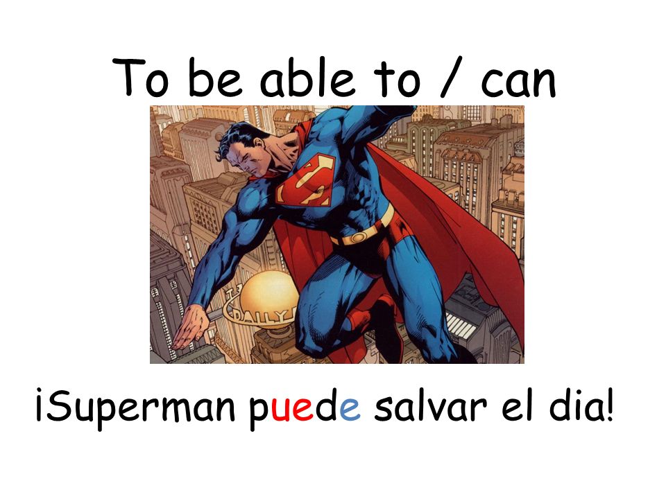 To be able to / can ¡Superman puede salvar el dia!