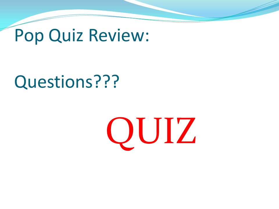 Pop Quiz Review: Questions QUIZ
