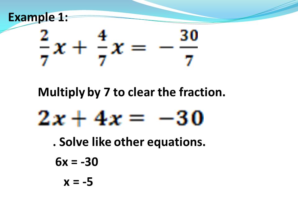 Example 1: Multiply by 7 to clear the fraction.. Solve like other equations. 6x = -30 x = -5