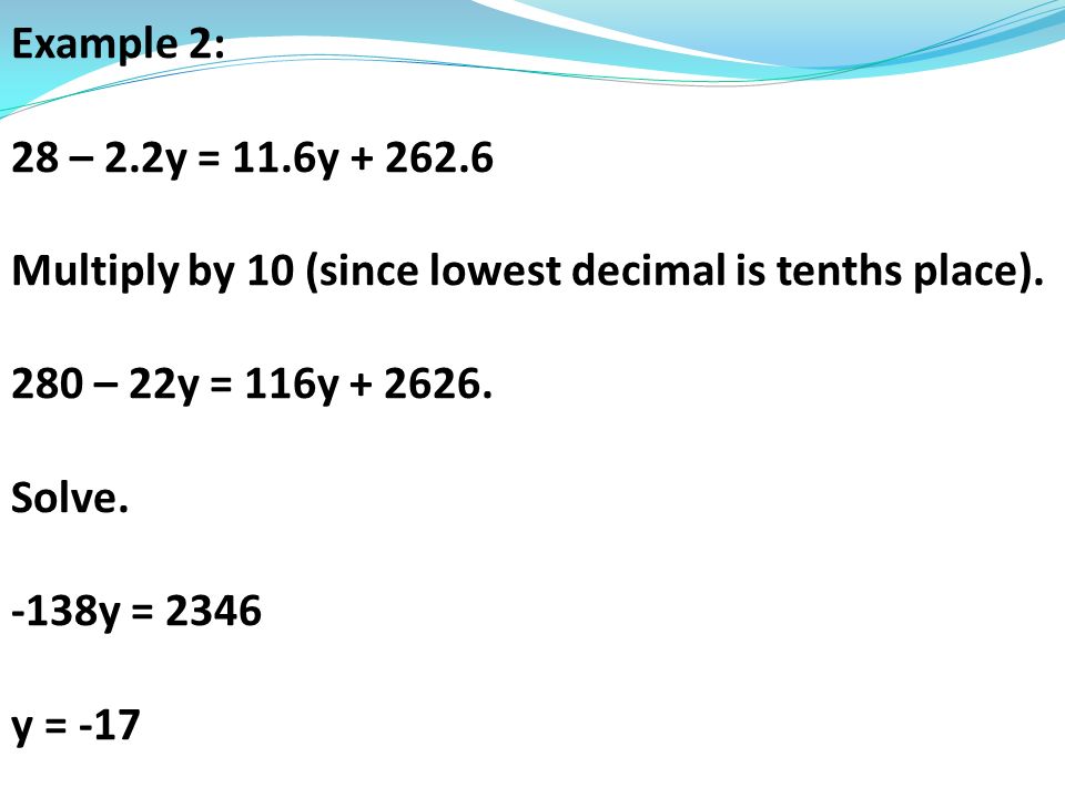 Example 2: 28 – 2.2y = 11.6y Multiply by 10 (since lowest decimal is tenths place).