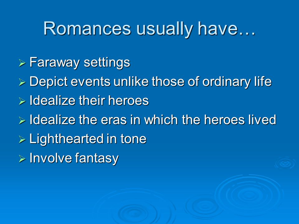 Romances usually have…  Faraway settings  Depict events unlike those of ordinary life  Idealize their heroes  Idealize the eras in which the heroes lived  Lighthearted in tone  Involve fantasy