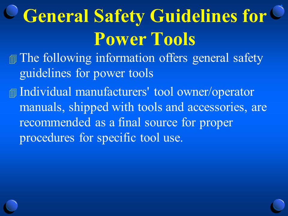 General Safety Guidelines for Power Tools 4 The following information offers general safety guidelines for power tools 4 Individual manufacturers tool owner/operator manuals, shipped with tools and accessories, are recommended as a final source for proper procedures for specific tool use.