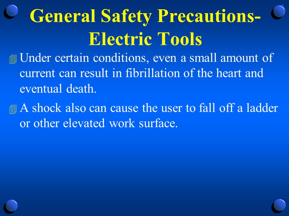 General Safety Precautions- Electric Tools 4 Under certain conditions, even a small amount of current can result in fibrillation of the heart and eventual death.