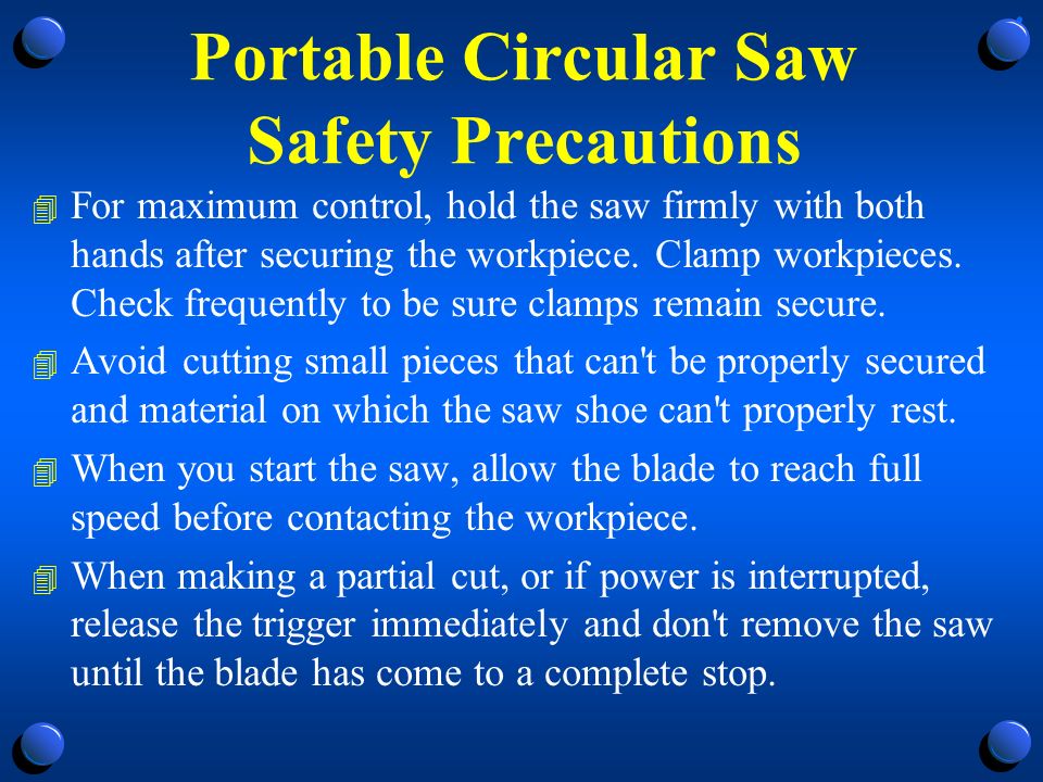 Portable Circular Saw Safety Precautions 4 For maximum control, hold the saw firmly with both hands after securing the workpiece.