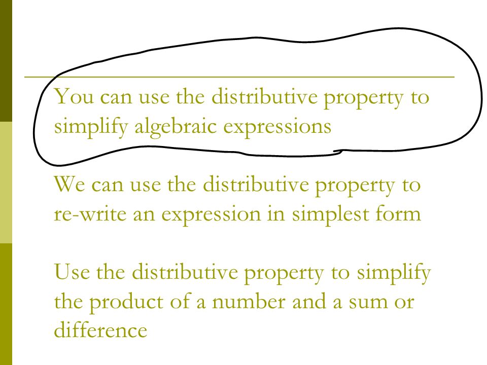 You can use the distributive property to simplify algebraic expressions We can use the distributive property to re-write an expression in simplest form Use the distributive property to simplify the product of a number and a sum or difference