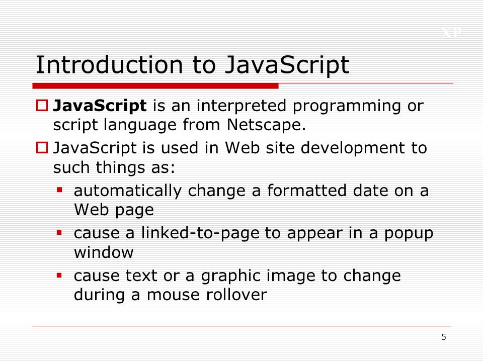 XP 5 Introduction to JavaScript  JavaScript is an interpreted programming or script language from Netscape.