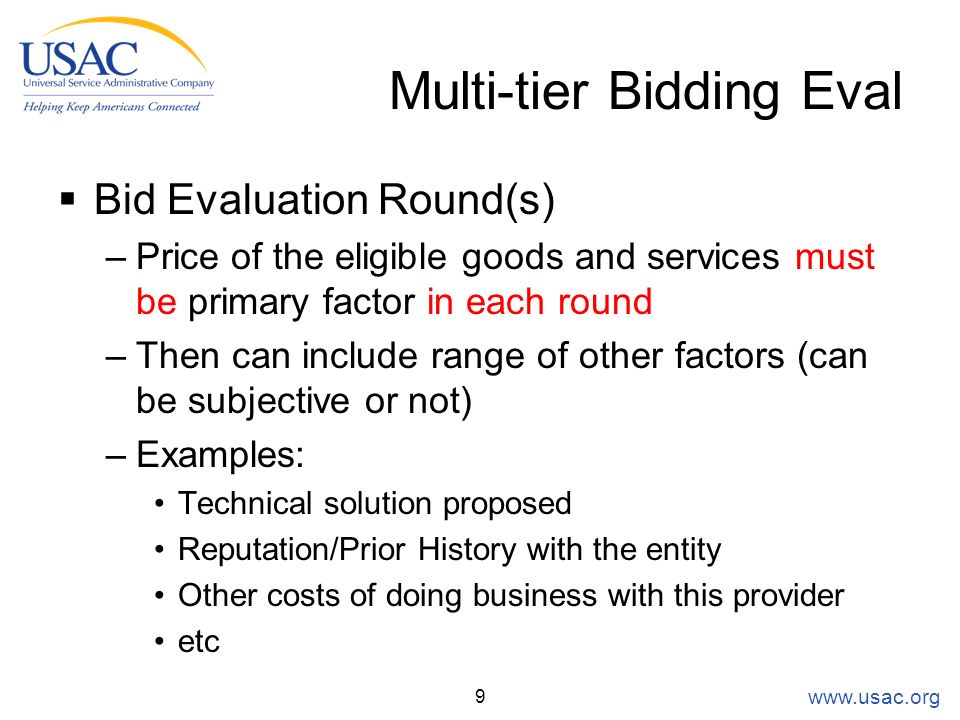 Multi-tier Bidding Eval  Bid Evaluation Round(s) –Price of the eligible goods and services must be primary factor in each round –Then can include range of other factors (can be subjective or not) –Examples: Technical solution proposed Reputation/Prior History with the entity Other costs of doing business with this provider etc 9