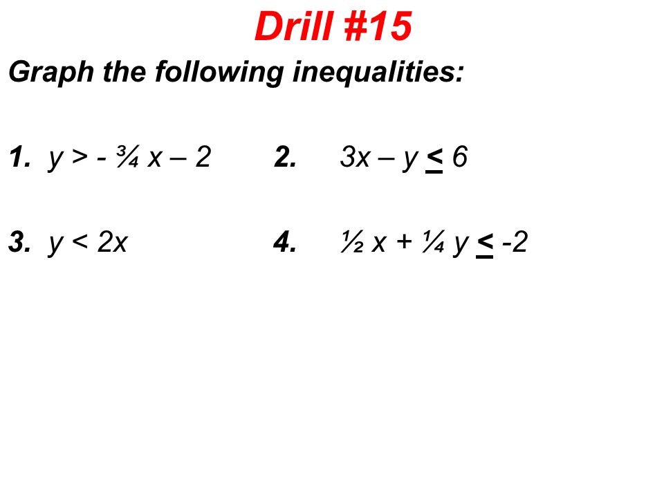 Drill #15 Graph the following inequalities: 1. y > - ¾ x – 2 2.