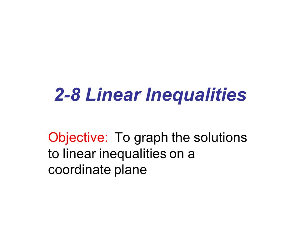2-8 Linear Inequalities Objective: To graph the solutions to linear inequalities on a coordinate plane