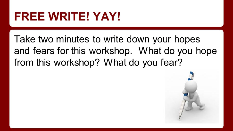 FREE WRITE. YAY. Take two minutes to write down your hopes and fears for this workshop.