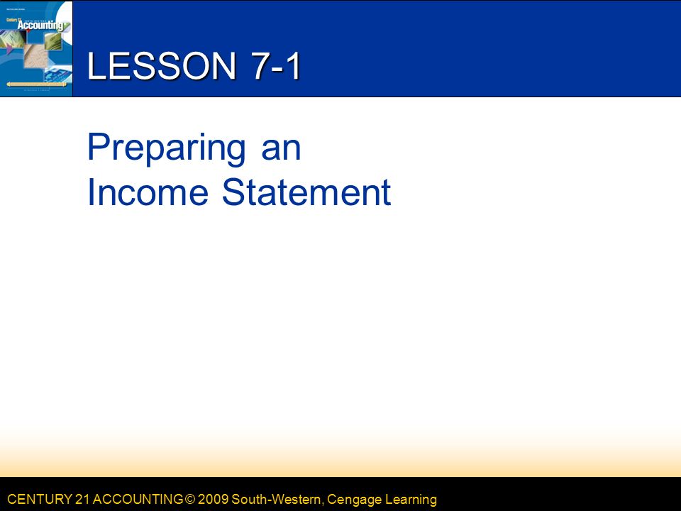 CENTURY 21 ACCOUNTING © 2009 South-Western, Cengage Learning LESSON 7-1 Preparing an Income Statement